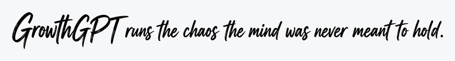 GrowthGPT runs the chaos the mind was never meant to hold.